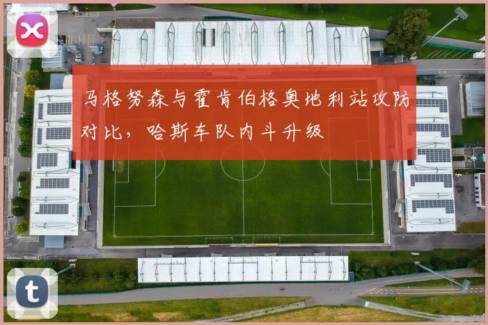 马格努森与霍肯伯格奥地利站攻防对比,哈斯车队内斗升级