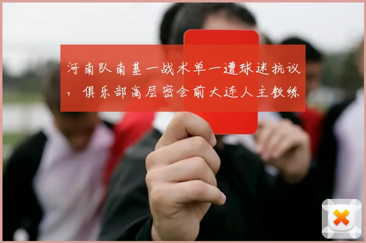 河南队南基一战术单一遭球迷抗议，俱乐部高层密会前大连人主教练